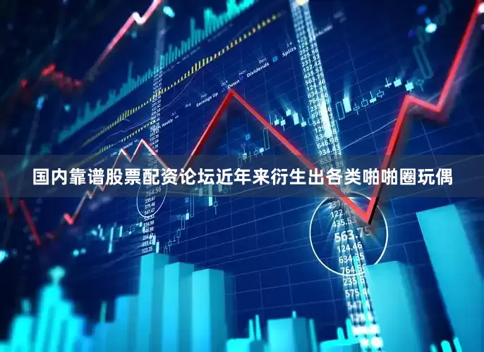 国内靠谱股票配资论坛近年来衍生出各类啪啪圈玩偶