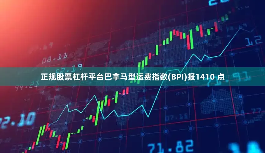 正规股票杠杆平台巴拿马型运费指数(BPI)报1410 点