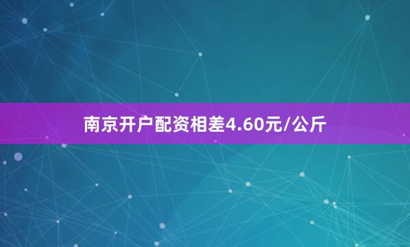 南京开户配资相差4.60元/公斤