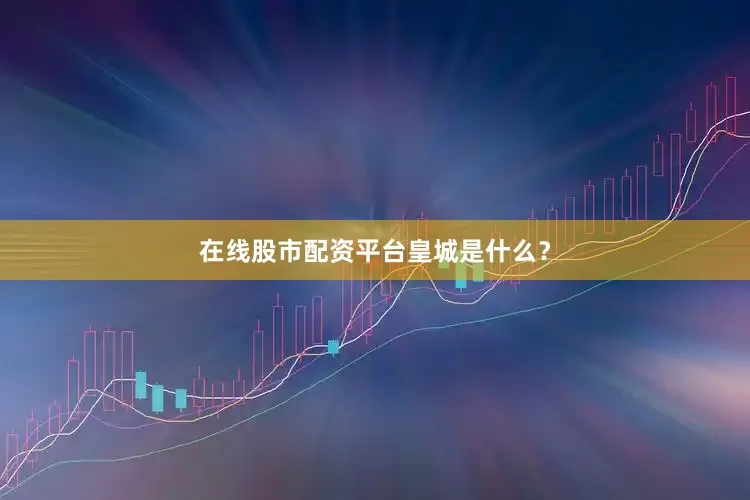 在线股市配资平台皇城是什么？