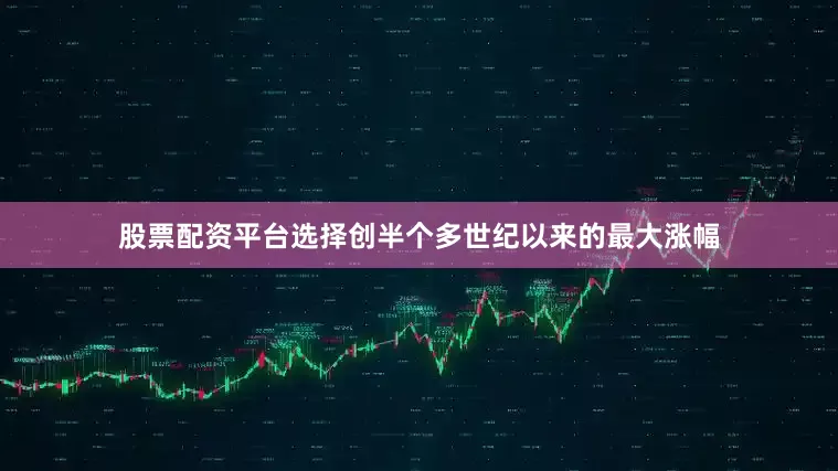 股票配资平台选择创半个多世纪以来的最大涨幅