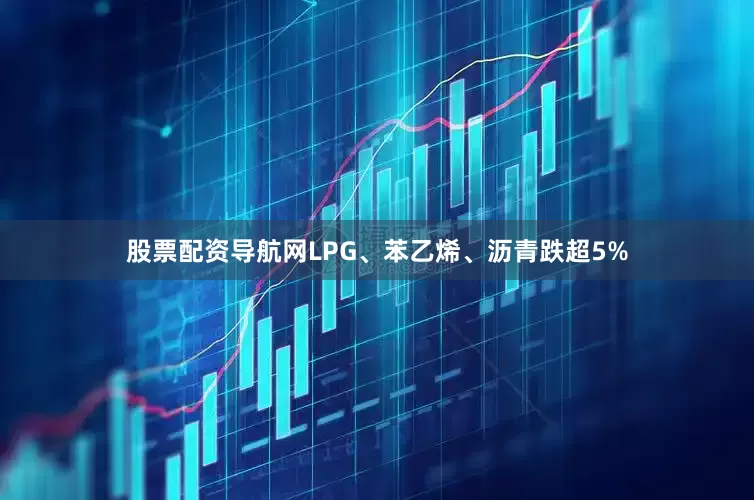 股票配资导航网LPG、苯乙烯、沥青跌超5%