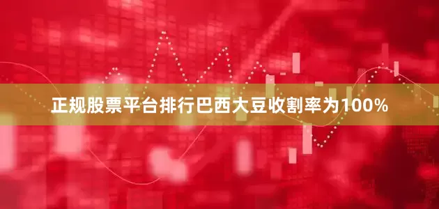 正规股票平台排行巴西大豆收割率为100%