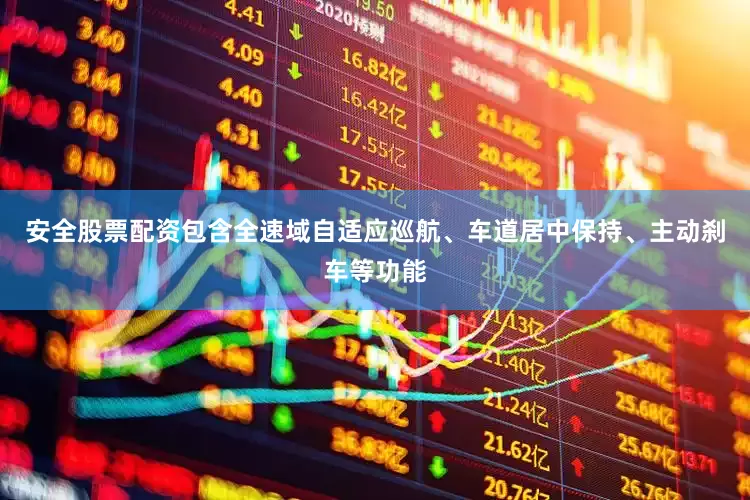 安全股票配资包含全速域自适应巡航、车道居中保持、主动刹车等功能