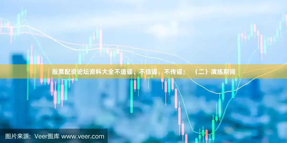 股票配资论坛资料大全不造谣、不信谣、不传谣；  （二）演练期间