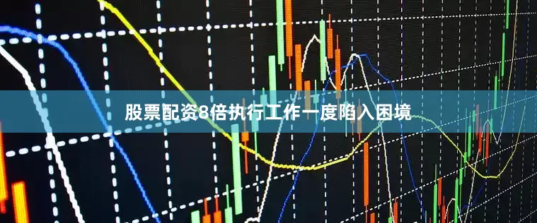 股票配资8倍执行工作一度陷入困境