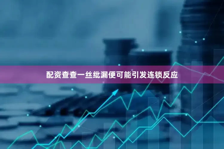 配资查查一丝纰漏便可能引发连锁反应