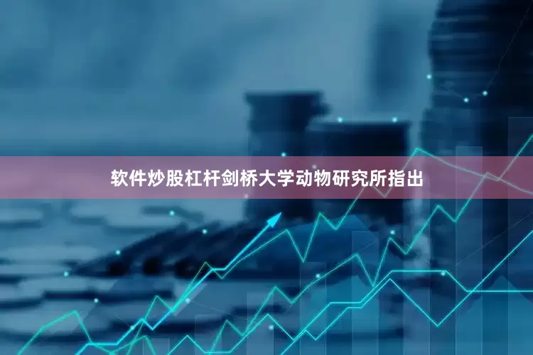 软件炒股杠杆剑桥大学动物研究所指出