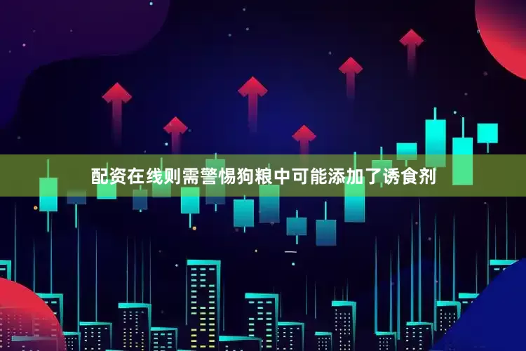 配资在线则需警惕狗粮中可能添加了诱食剂