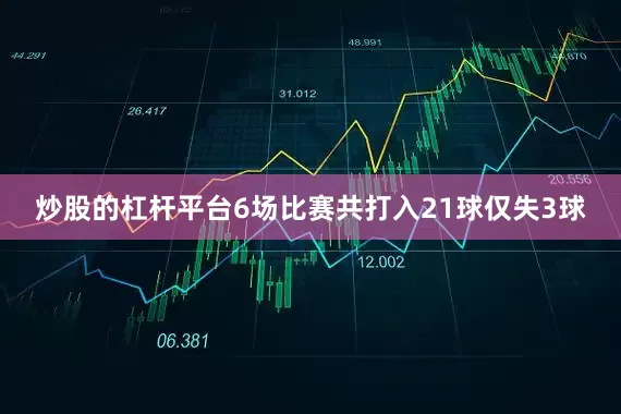 炒股的杠杆平台6场比赛共打入21球仅失3球