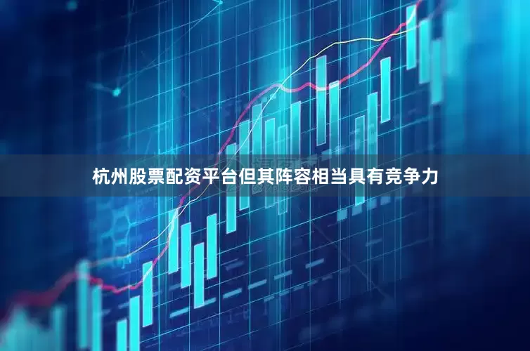 杭州股票配资平台但其阵容相当具有竞争力