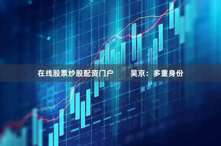 在线股票炒股配资门户        吴京：多重身份