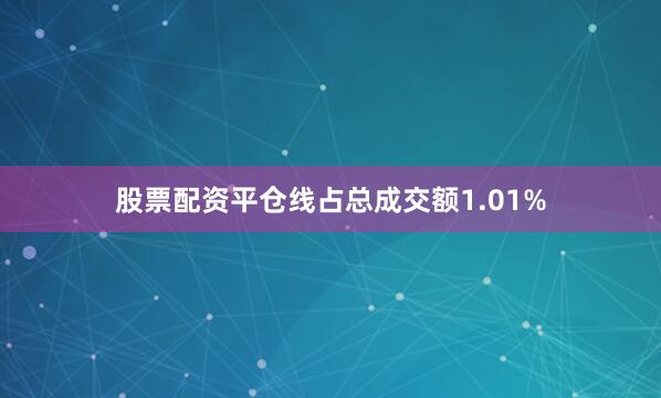 股票配资平仓线占总成交额1.01%