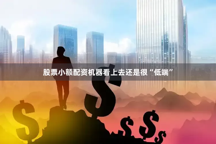 股票小额配资机器看上去还是很“低端”