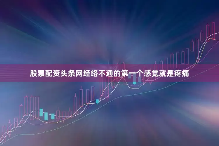 股票配资头条网经络不通的第一个感觉就是疼痛