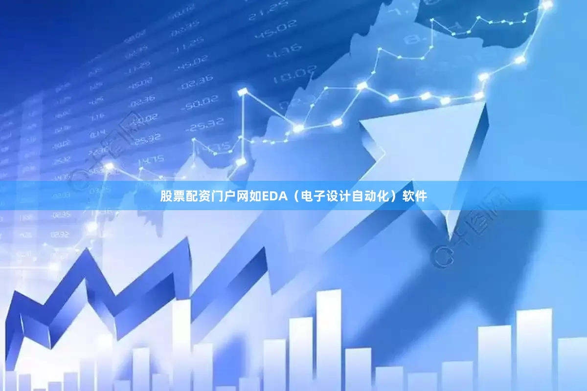股票配资门户网如EDA（电子设计自动化）软件