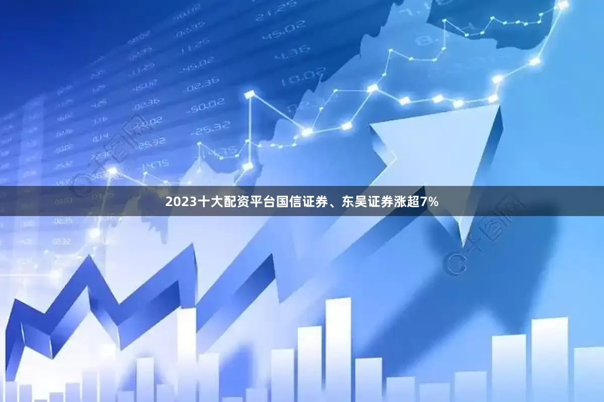 2023十大配资平台国信证券、东吴证券涨超7%