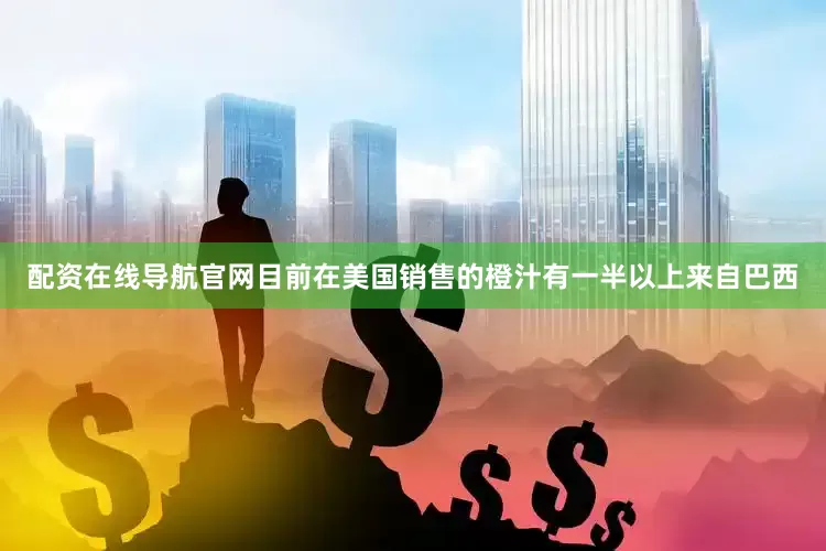 配资在线导航官网目前在美国销售的橙汁有一半以上来自巴西