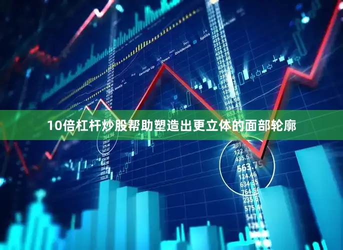 10倍杠杆炒股帮助塑造出更立体的面部轮廓