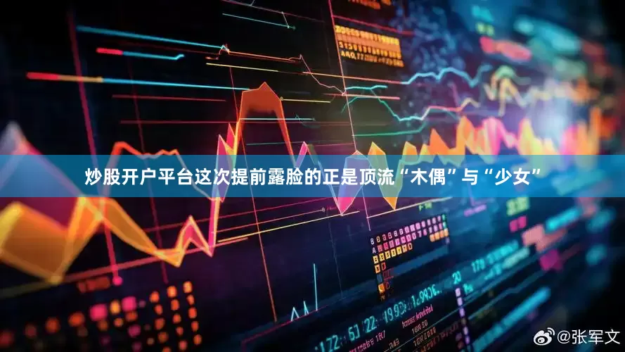 炒股开户平台这次提前露脸的正是顶流“木偶”与“少女”