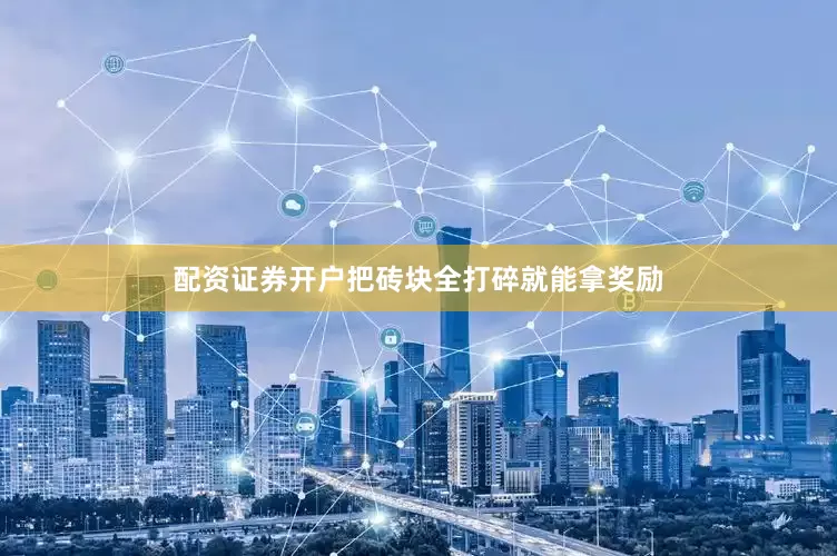 配资证券开户把砖块全打碎就能拿奖励