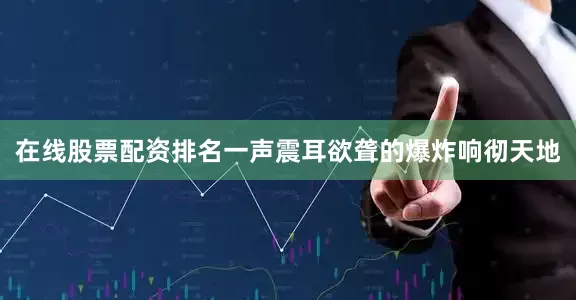 在线股票配资排名一声震耳欲聋的爆炸响彻天地