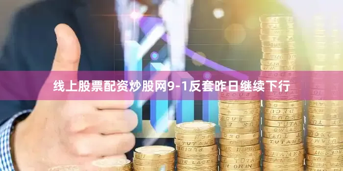 线上股票配资炒股网9-1反套昨日继续下行