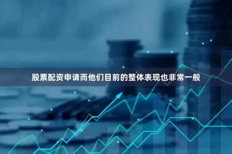 股票配资申请而他们目前的整体表现也非常一般