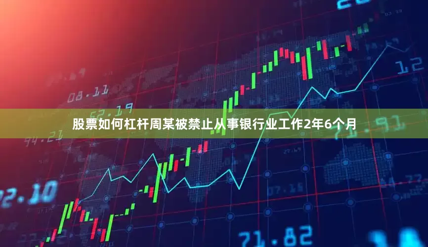 股票如何杠杆周某被禁止从事银行业工作2年6个月