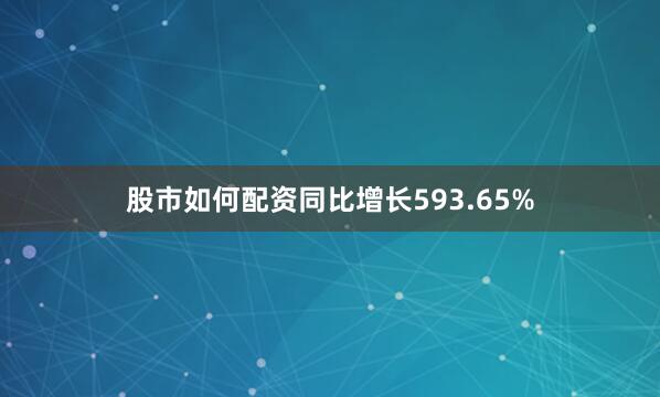 股市如何配资同比增长593.65%