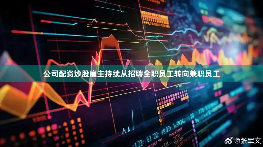 公司配资炒股雇主持续从招聘全职员工转向兼职员工