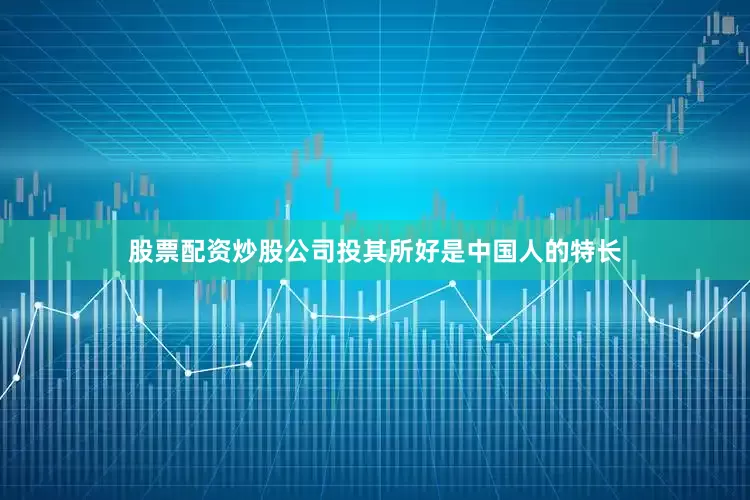 股票配资炒股公司投其所好是中国人的特长