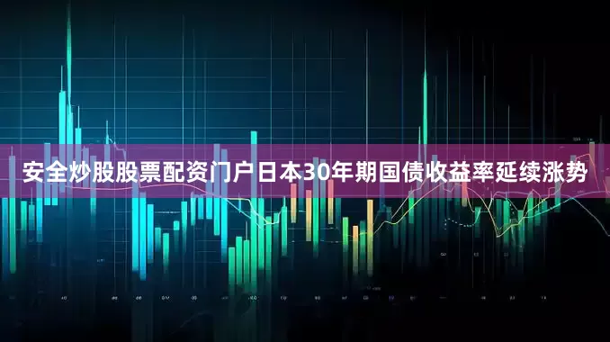 安全炒股股票配资门户日本30年期国债收益率延续涨势