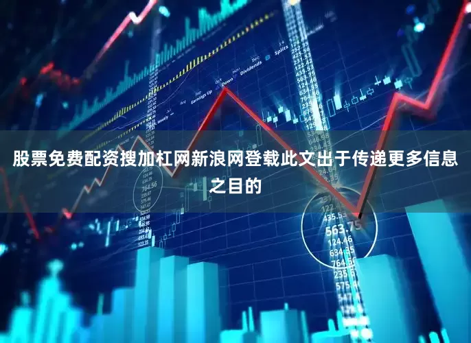 股票免费配资搜加杠网新浪网登载此文出于传递更多信息之目的