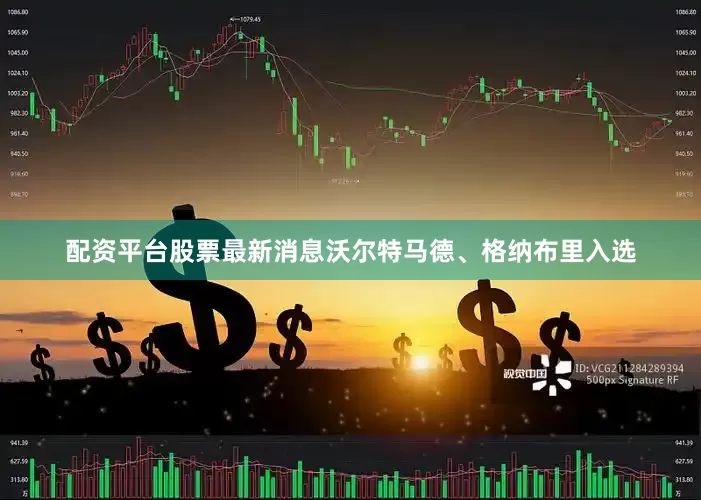 配资平台股票最新消息沃尔特马德、格纳布里入选