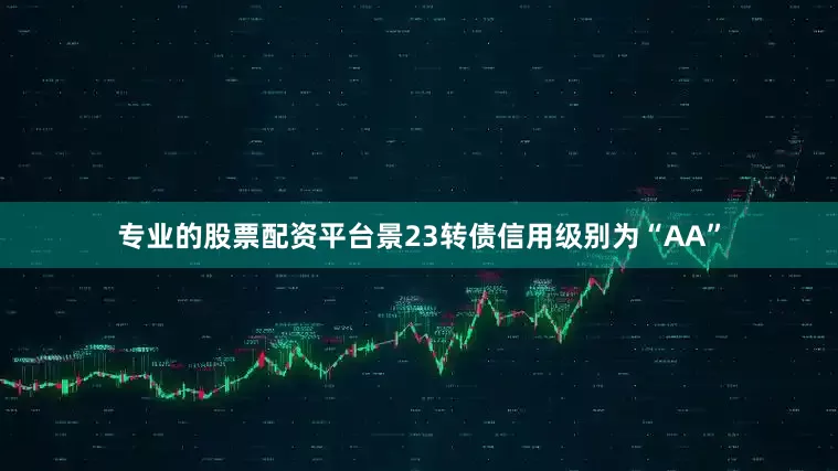 专业的股票配资平台景23转债信用级别为“AA”