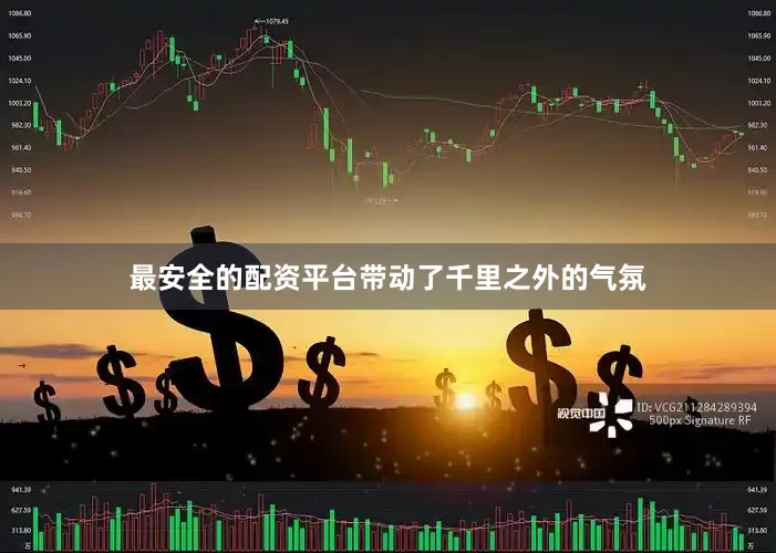 最安全的配资平台带动了千里之外的气氛
