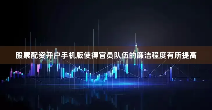 股票配资开户手机版使得官员队伍的廉洁程度有所提高