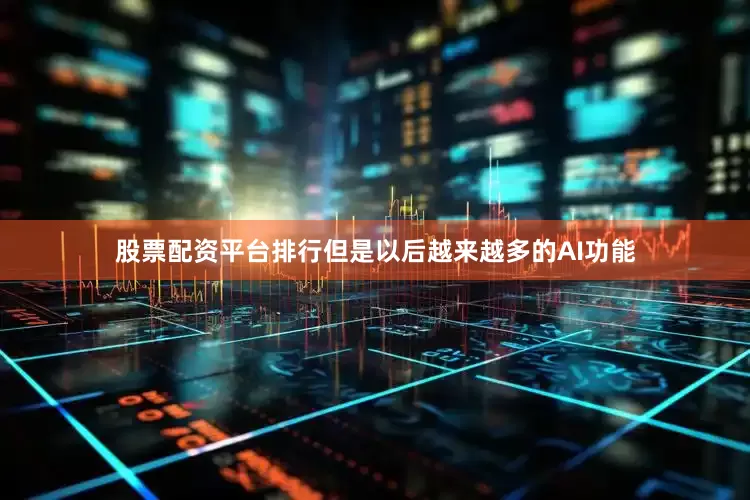 股票配资平台排行但是以后越来越多的AI功能