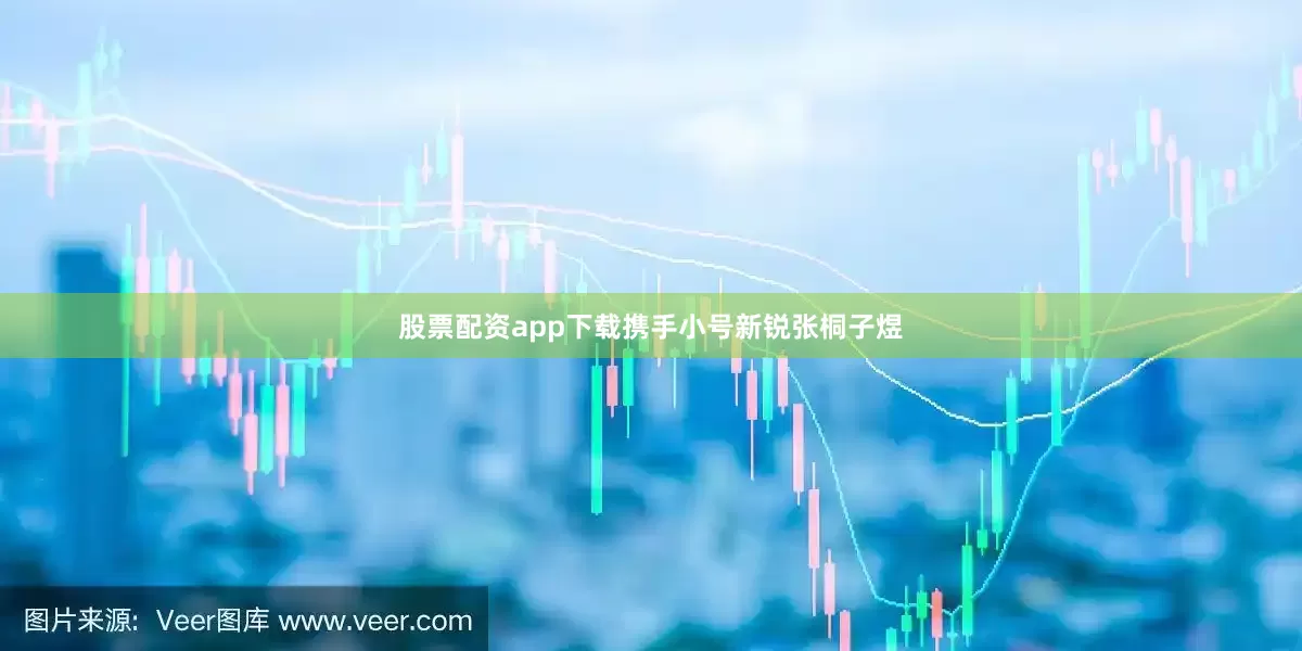 股票配资app下载携手小号新锐张桐子煜
