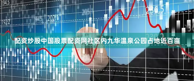 配资炒股中国股票配资网社区内九华温泉公园占地近百亩