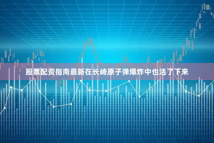 股票配资指南最新在长崎原子弹爆炸中也活了下来